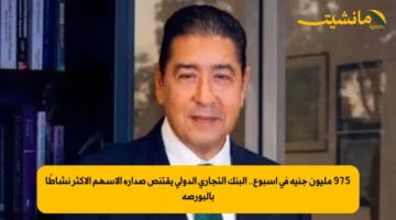975 مليون جنيه في أسبوع.. البنك التجاري الدولي يقتنص صدارة الأسهم الأكثر نشاطًا بالبورصة